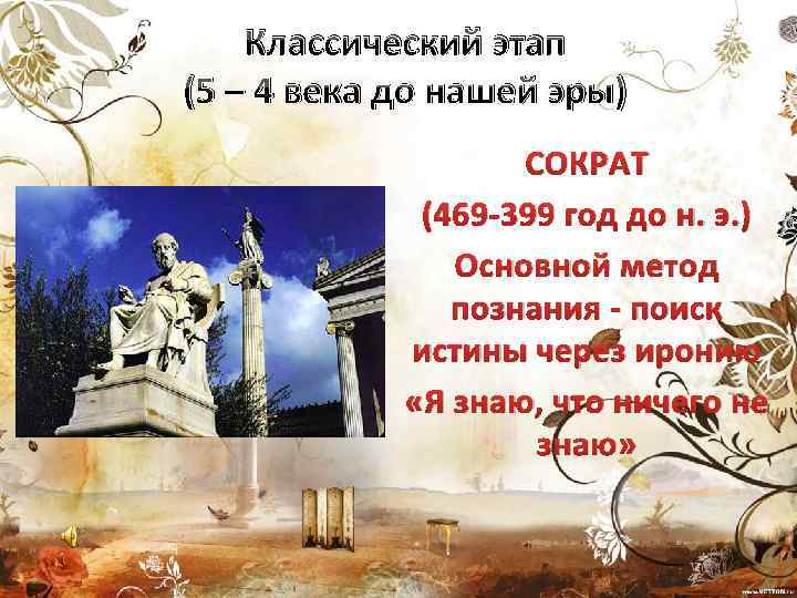 Классический этап (5 – 4 века до нашей эры) СОКРАТ (469 -399 год до