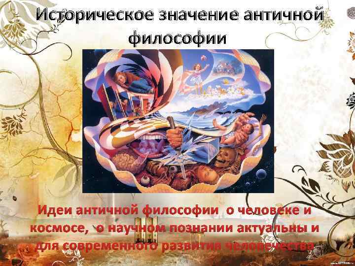 Историческое значение античной философии Идеи античной философии о человеке и космосе, о научном познании