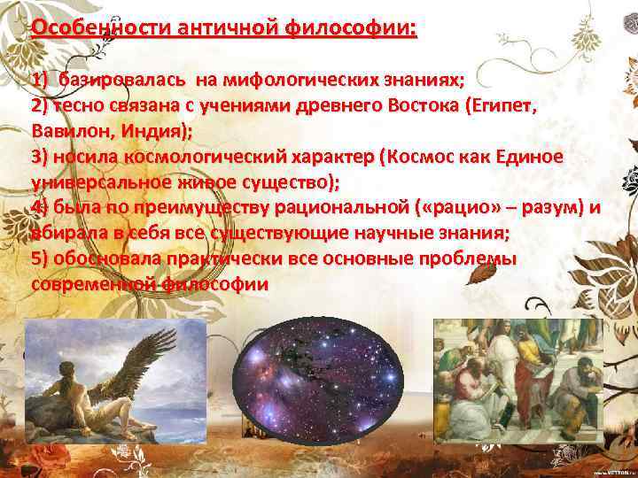 Особенности античной философии: 1) базировалась на мифологических знаниях; 2) тесно связана с учениями древнего