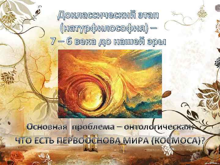 Доклассический этап (натурфилософия) – 7 – 6 века до нашей эры Основная проблема –