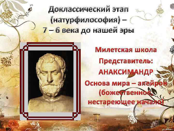 Доклассический этап (натурфилософия) – 7 – 6 века до нашей эры Милетская школа Представитель: