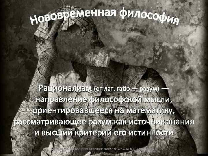 Рационализм (от лат. ratio — разум) — направление философской мысли, ориентировавшееся на математику, рассматривающее