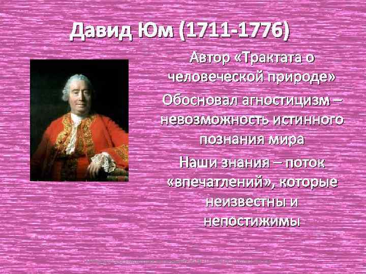 Давид Юм (1711 -1776) Автор «Трактата о человеческой природе» Обосновал агностицизм – невозможность истинного