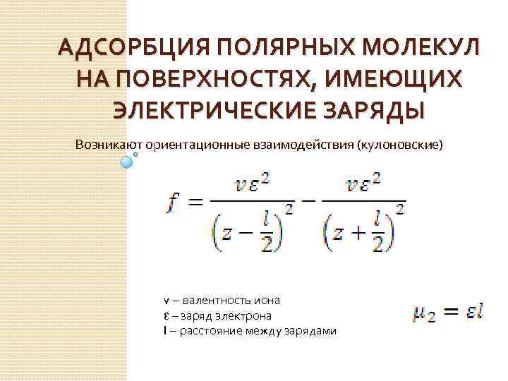 АДСОРБЦИЯ ПОЛЯРНЫХ МОЛЕКУЛ НА ПОВЕРХНОСТЯХ, ИМЕЮЩИХ ЭЛЕКТРИЧЕСКИЕ ЗАРЯДЫ Возникают ориентационные взаимодействия (кулоновские) v –