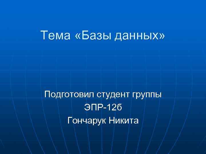 Тема «Базы данных» Подготовил студент группы ЭПР-12 б Гончарук Никита 