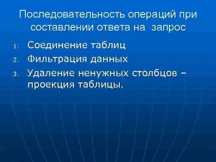 Последовательность операций при составлении ответа на запрос 1. 2. 3. Соединение таблиц Фильтрация данных