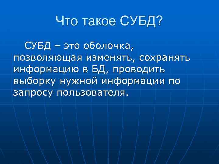 Что такое СУБД? СУБД – это оболочка, позволяющая изменять, сохранять информацию в БД, проводить