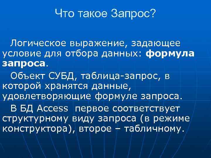 Что такое Запрос? Логическое выражение, задающее условие для отбора данных: формула запроса. Объект СУБД,