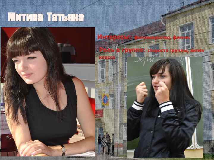 Митина Татьяна Интересы: фотоискусство, фитнес Роль в группе: староста группы, актив класса 