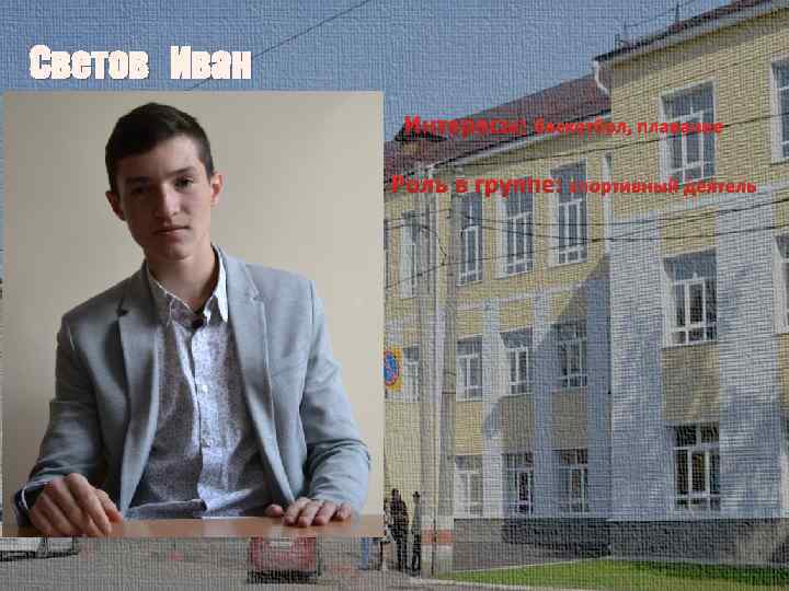 Светов Иван Интересы: баскетбол, плавание Роль в группе: спортивный деятель 