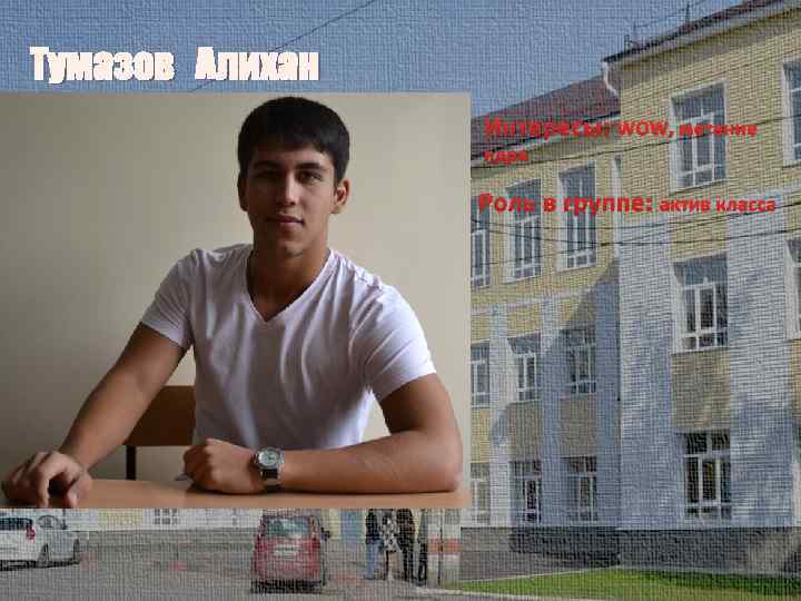 Тумазов Алихан Интересы: WOW, метание ядра Роль в группе: актив класса 