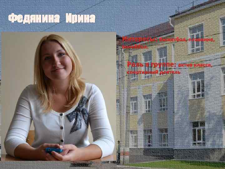 Федянина Ирина Интересы: баскетбол, плавание, волейбол. Роль в группе: актив класса, спортивный деятель 