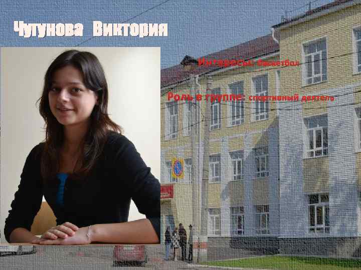 Чугунова Виктория Интересы: баскетбол Роль в группе: спортивный деятель 