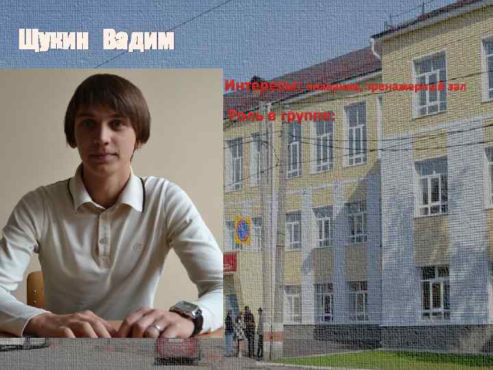 Щукин Вадим Интересы: плавание, тренажерный зал Роль в группе: 