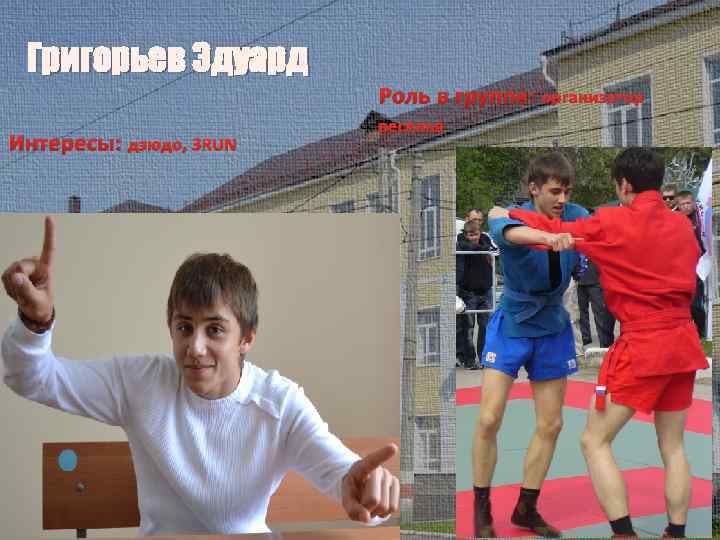 Григорьев Эдуард Роль в группе: организатор Интересы: дзюдо, 3 RUN веселья 