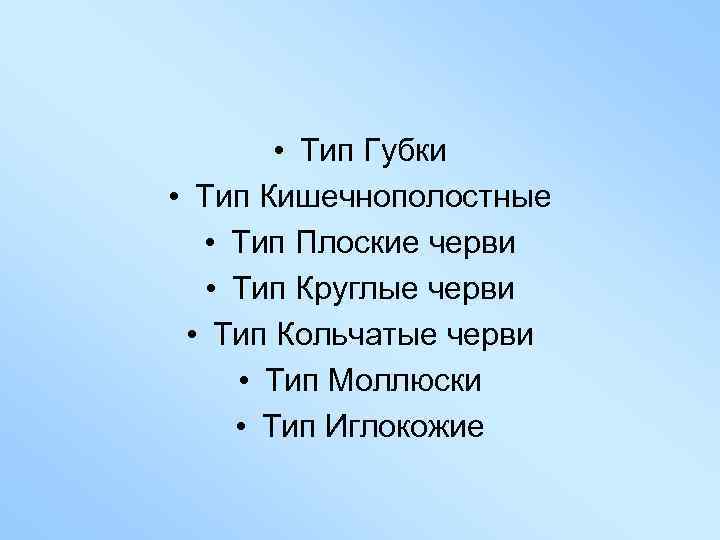  • Тип Губки • Тип Кишечнополостные • Тип Плоские черви • Тип Круглые