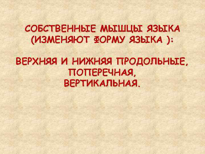 СОБСТВЕННЫЕ МЫШЦЫ ЯЗЫКА (ИЗМЕНЯЮТ ФОРМУ ЯЗЫКА ): ВЕРХНЯЯ И НИЖНЯЯ ПРОДОЛЬНЫЕ, ПОПЕРЕЧНАЯ, ВЕРТИКАЛЬНАЯ. 