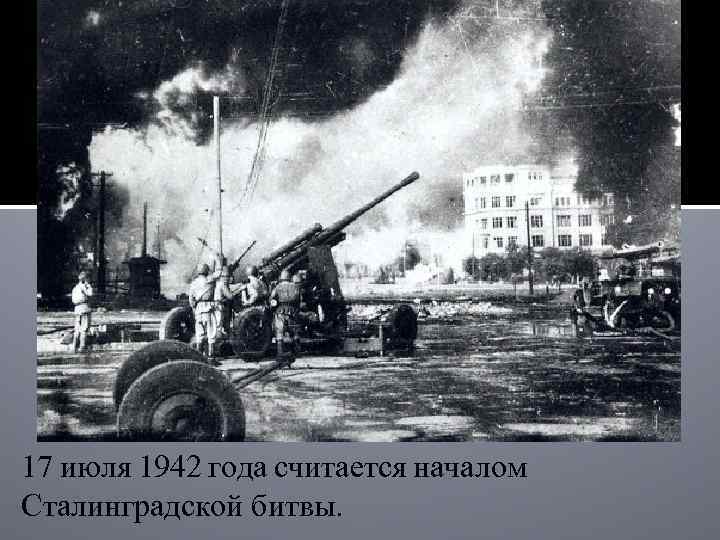 17 июля 1942 года считается началом Сталинградской битвы. 