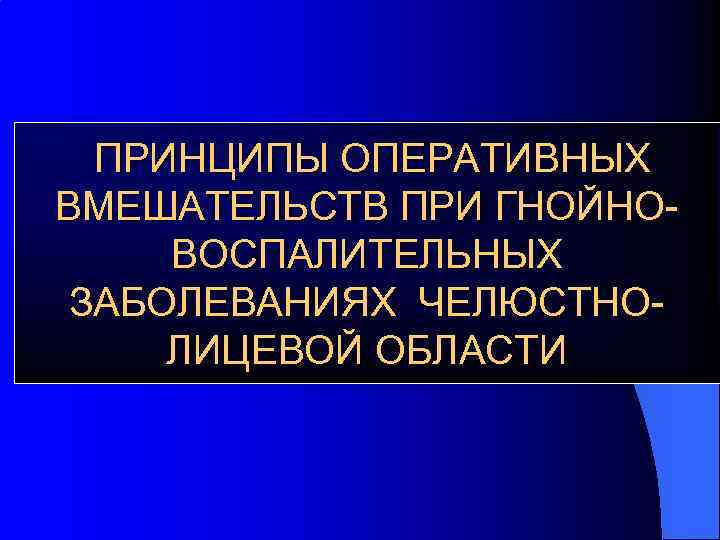 ПРИНЦИПЫ ОПЕРАТИВНЫХ ВМЕШАТЕЛЬСТВ ПРИ ГНОЙНОВОСПАЛИТЕЛЬНЫХ ЗАБОЛЕВАНИЯХ ЧЕЛЮСТНОЛИЦЕВОЙ ОБЛАСТИ 