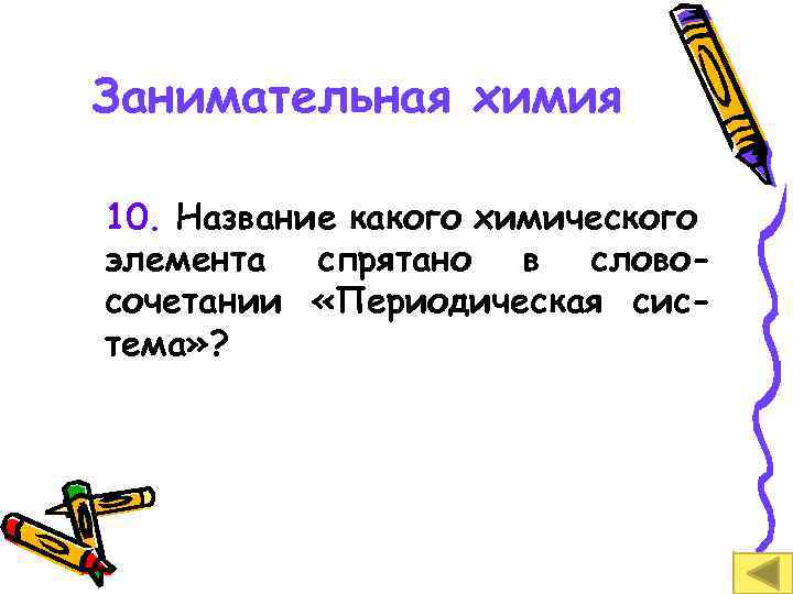 Занимательная химия 10. Название какого химического элемента спрятано в словосочетании «Периодическая система» ? 