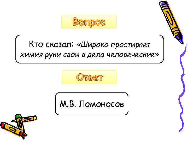 Вопрос Кто сказал: «Широко простирает химия руки свои в дела человеческие» Ответ М. В.