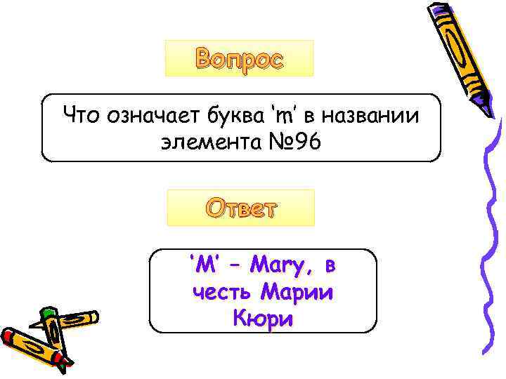 Вопрос Что означает буква ‘m’ в названии элемента № 96 Ответ ‘M’ – Mary,