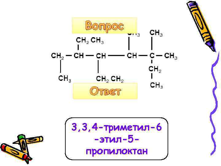 Вопрос Ответ 3, 3, 4 -триметил-6 -этил-5 пропилоктан 