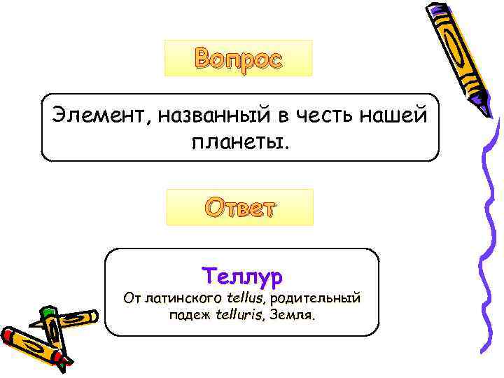 Вопрос Элемент, названный в честь нашей планеты. Ответ Теллур От латинского tellus, родительный падеж