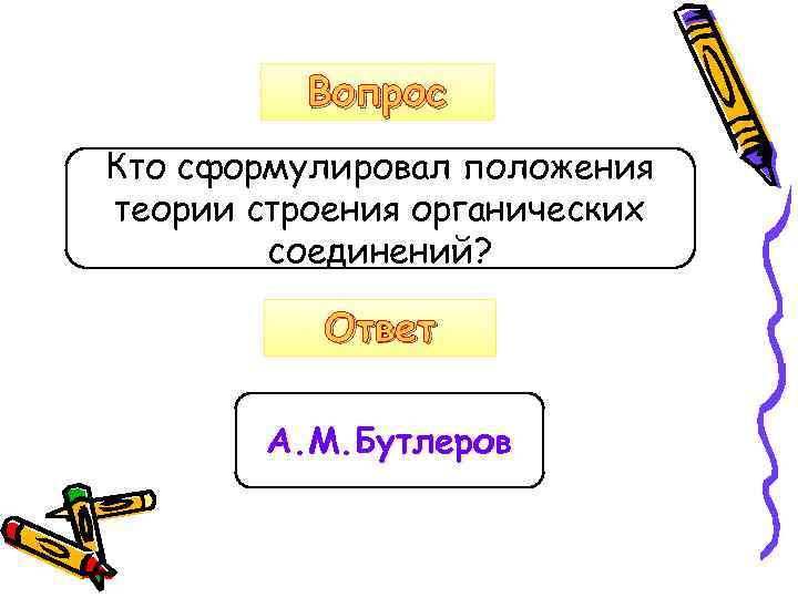 Вопрос Кто сформулировал положения теории строения органических соединений? Ответ А. М. Бутлеров 