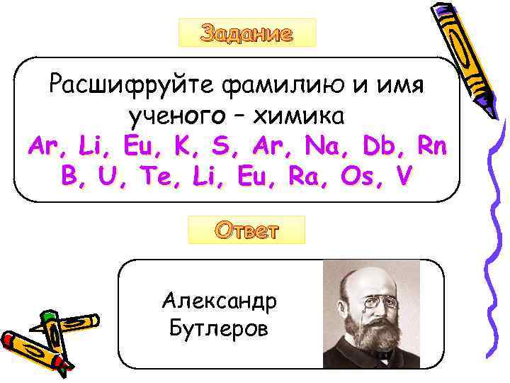 Задание Расшифруйте фамилию и имя ученого – химика Ar, Li, Eu, K, S, Ar,