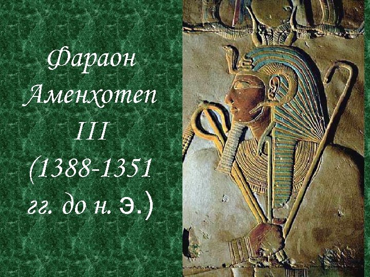 Фараон Аменхотеп III (1388 -1351 гг. до н. э. ) 