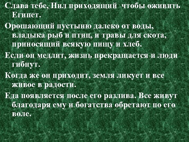 Слава тебе, Нил приходящий чтобы оживить Египет. Орошающий пустыню далеко от воды, владыка рыб