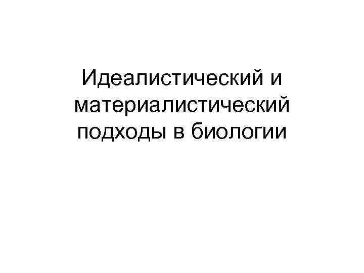 Идеалистический и материалистический подходы в биологии 