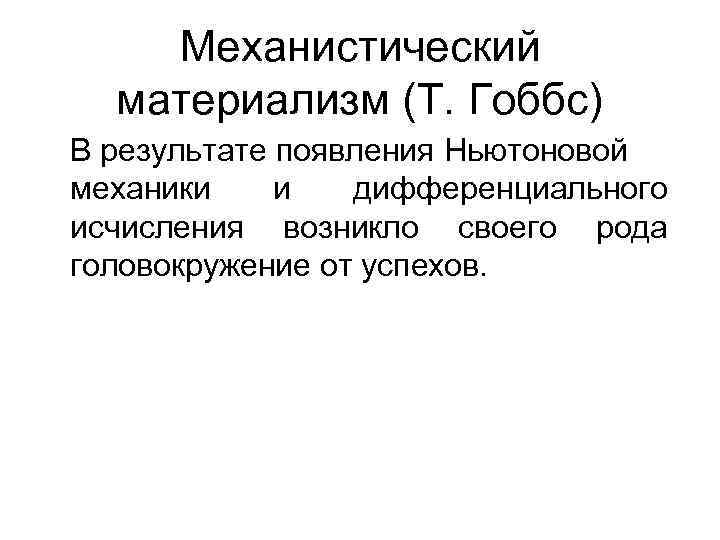 Механистический материализм (Т. Гоббс) В результате появления Ньютоновой механики и дифференциального исчисления возникло своего