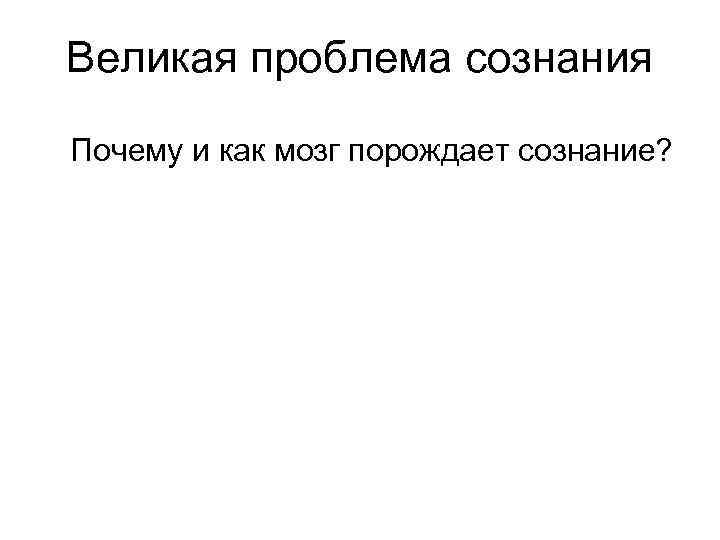 Великая проблема сознания Почему и как мозг порождает сознание? 