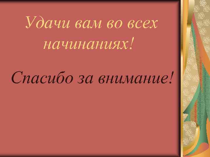 Удачи вам во всех начинаниях! Спасибо за внимание! 