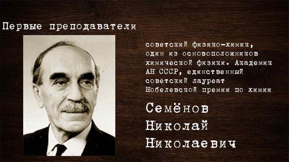 Первые преподаватели советский физико-химик, один из основоположников химической физики. Академик АН СССР, единственный советский