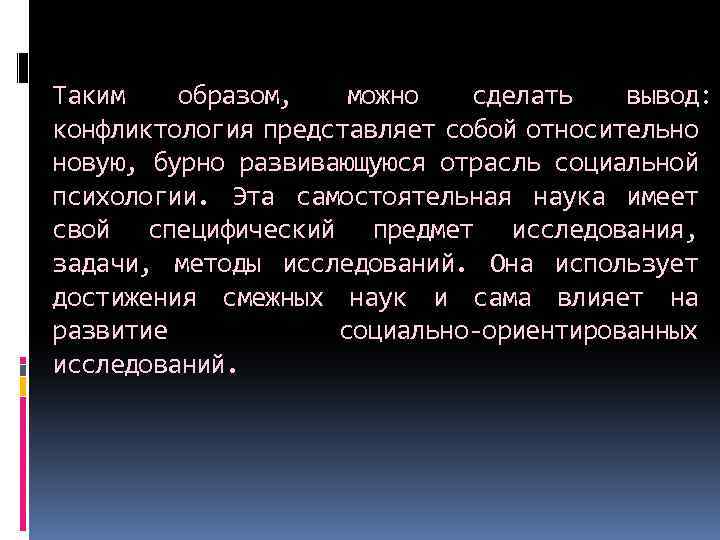 Таким образом, можно сделать вывод: конфликтология представляет собой относительно новую, бурно развивающуюся отрасль социальной