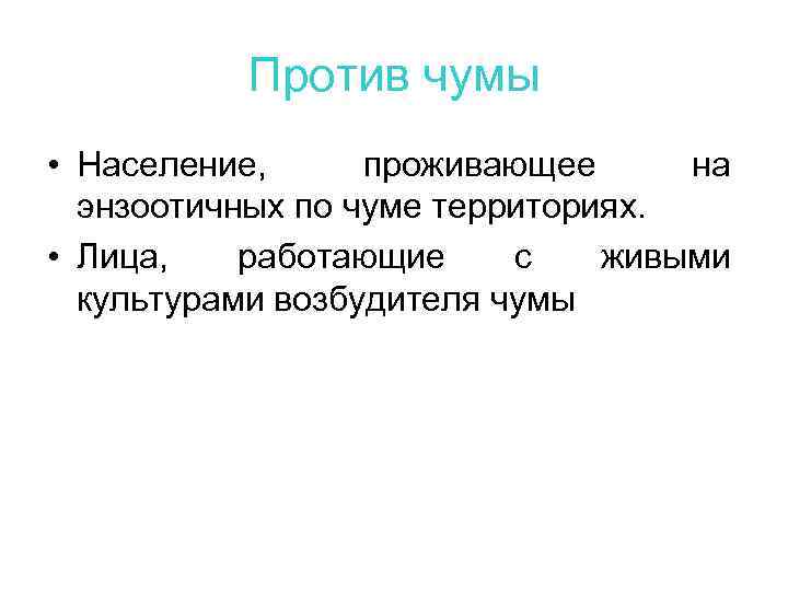 Против чумы • Население, проживающее на энзоотичных по чуме территориях. • Лица, работающие с
