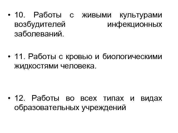  • 10. Работы с живыми культурами возбудителей инфекционных заболеваний. • 11. Работы с