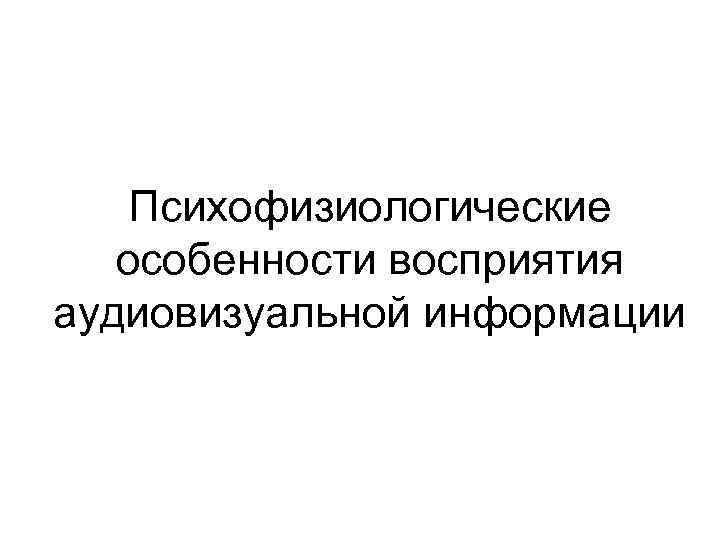 Психофизиологические особенности восприятия аудиовизуальной информации 