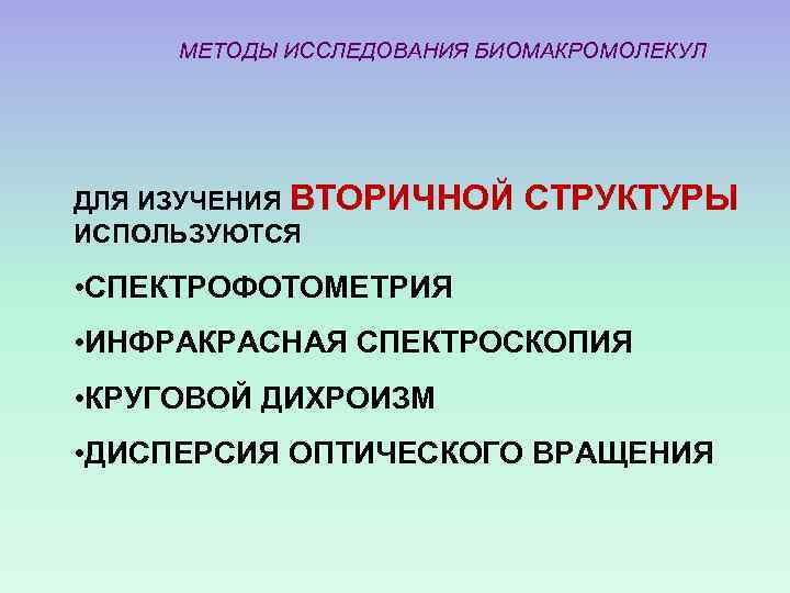 МЕТОДЫ ИССЛЕДОВАНИЯ БИОМАКРОМОЛЕКУЛ ДЛЯ ИЗУЧЕНИЯ ВТОРИЧНОЙ ИСПОЛЬЗУЮТСЯ СТРУКТУРЫ • СПЕКТРОФОТОМЕТРИЯ • ИНФРАКРАСНАЯ СПЕКТРОСКОПИЯ •