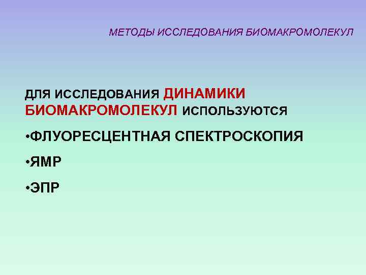 МЕТОДЫ ИССЛЕДОВАНИЯ БИОМАКРОМОЛЕКУЛ ДЛЯ ИССЛЕДОВАНИЯ ДИНАМИКИ БИОМАКРОМОЛЕКУЛ ИСПОЛЬЗУЮТСЯ • ФЛУОРЕСЦЕНТНАЯ СПЕКТРОСКОПИЯ • ЯМР •