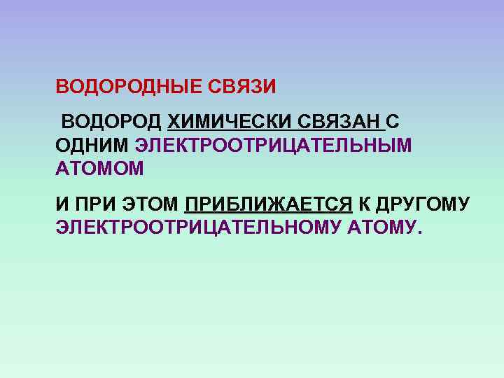 ВОДОРОДНЫЕ СВЯЗИ ВОДОРОД ХИМИЧЕСКИ СВЯЗАН С ОДНИМ ЭЛЕКТРООТРИЦАТЕЛЬНЫМ АТОМОМ И ПРИ ЭТОМ ПРИБЛИЖАЕТСЯ К