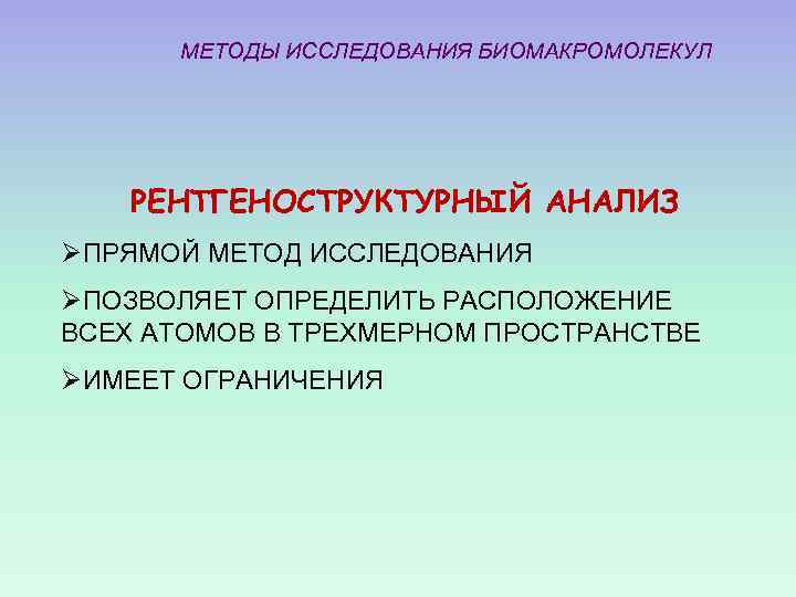 МЕТОДЫ ИССЛЕДОВАНИЯ БИОМАКРОМОЛЕКУЛ РЕНТГЕНОСТРУКТУРНЫЙ АНАЛИЗ ØПРЯМОЙ МЕТОД ИССЛЕДОВАНИЯ ØПОЗВОЛЯЕТ ОПРЕДЕЛИТЬ РАСПОЛОЖЕНИЕ ВСЕХ АТОМОВ В