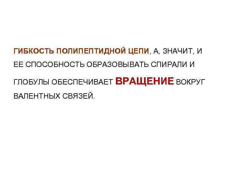 ГИБКОСТЬ ПОЛИПЕПТИДНОЙ ЦЕПИ, А, ЗНАЧИТ, И ЕЕ СПОСОБНОСТЬ ОБРАЗОВЫВАТЬ СПИРАЛИ И ГЛОБУЛЫ ОБЕСПЕЧИВАЕТ ВРАЩЕНИЕ