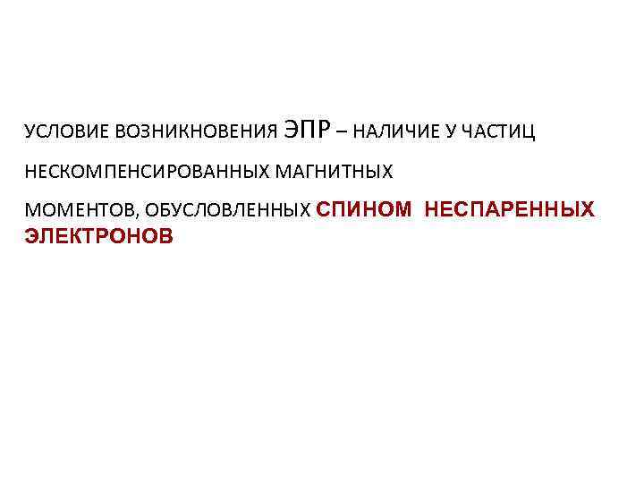 УСЛОВИЕ ВОЗНИКНОВЕНИЯ ЭПР – НАЛИЧИЕ У ЧАСТИЦ НЕСКОМПЕНСИРОВАННЫХ МАГНИТНЫХ МОМЕНТОВ, ОБУСЛОВЛЕННЫХ СПИНОМ НЕСПАРЕННЫХ ЭЛЕКТРОНОВ