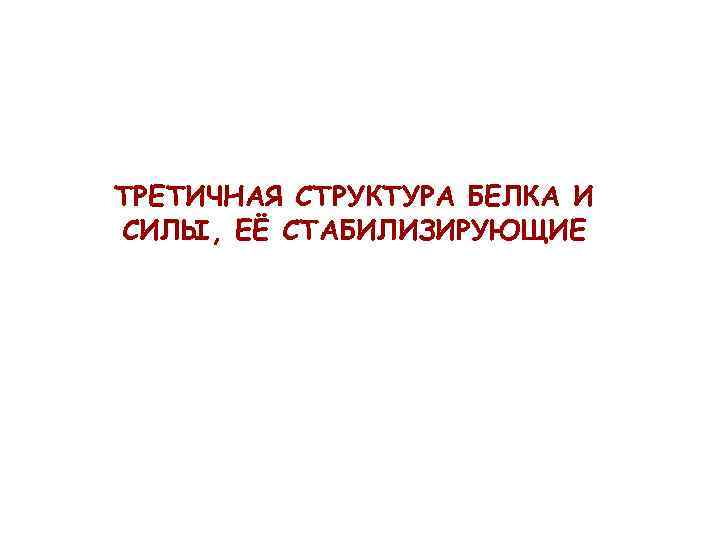 ТРЕТИЧНАЯ СТРУКТУРА БЕЛКА И СИЛЫ, ЕЁ СТАБИЛИЗИРУЮЩИЕ 