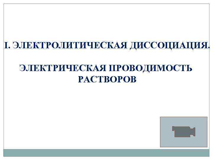 I. ЭЛЕКТРОЛИТИЧЕСКАЯ ДИССОЦИАЦИЯ. ЭЛЕКТРИЧЕСКАЯ ПРОВОДИМОСТЬ РАСТВОРОВ 