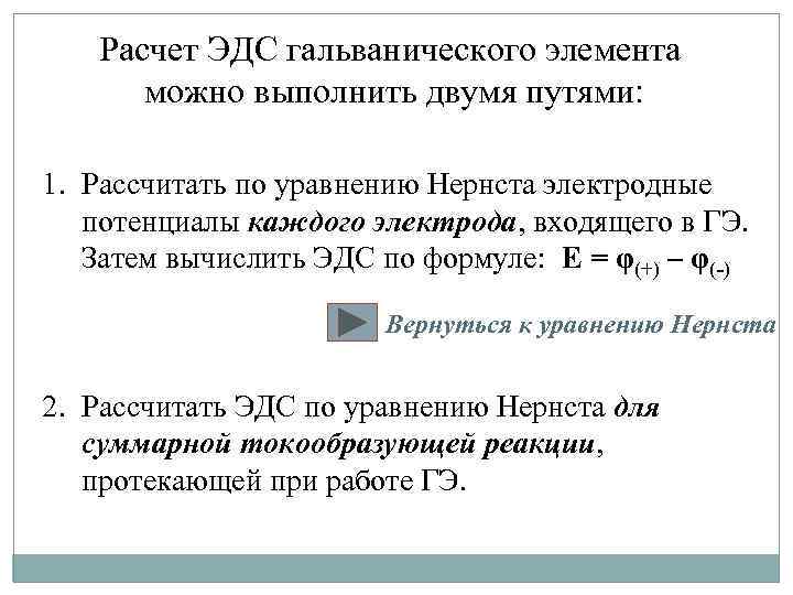 Расчет ЭДС гальванического элемента можно выполнить двумя путями: 1. Рассчитать по уравнению Нернста электродные